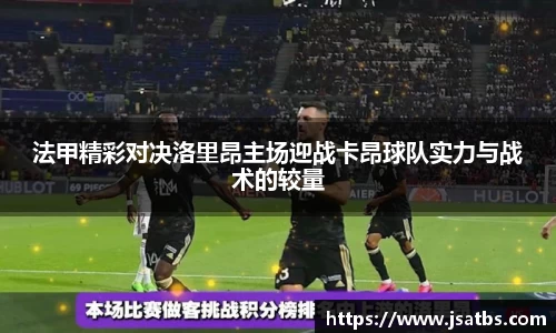 法甲精彩对决洛里昂主场迎战卡昂球队实力与战术的较量